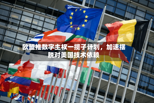 欧盟推数字主权一揽子计划，加速摆脱对美国技术依赖-第3张图片