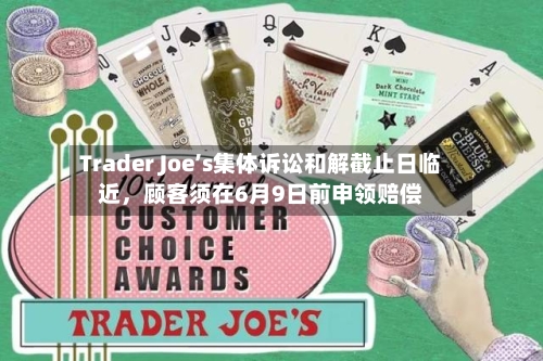 Trader Joe’s集体诉讼和解截止日临近，顾客须在6月9日前申领赔偿