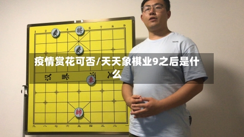 疫情赏花可否/天天象棋业9之后是什么