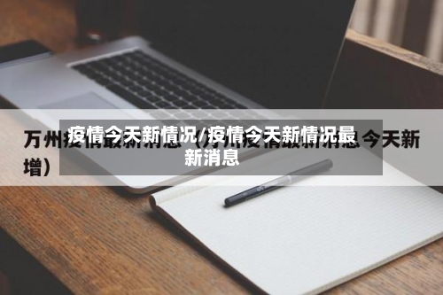 疫情今天新情况/疫情今天新情况最新消息-第2张图片