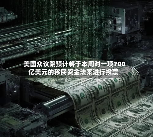 美国众议院预计将于本周对一项700亿美元的移民资金法案进行投票-第3张图片