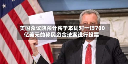 美国众议院预计将于本周对一项700亿美元的移民资金法案进行投票-第2张图片