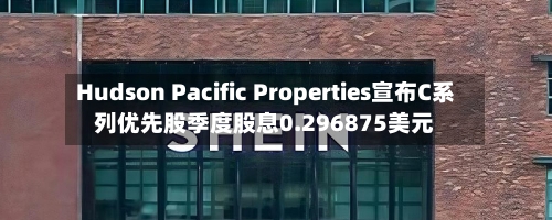 Hudson Pacific Properties宣布C系列优先股季度股息0.296875美元