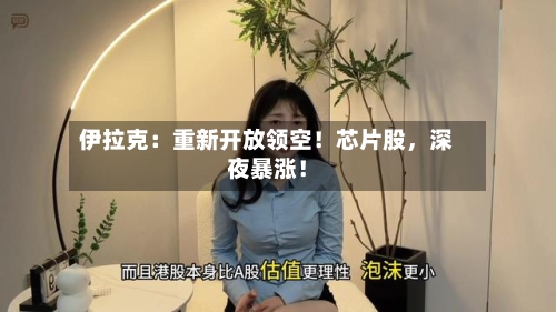 伊拉克：重新开放领空！芯片股，深夜暴涨！