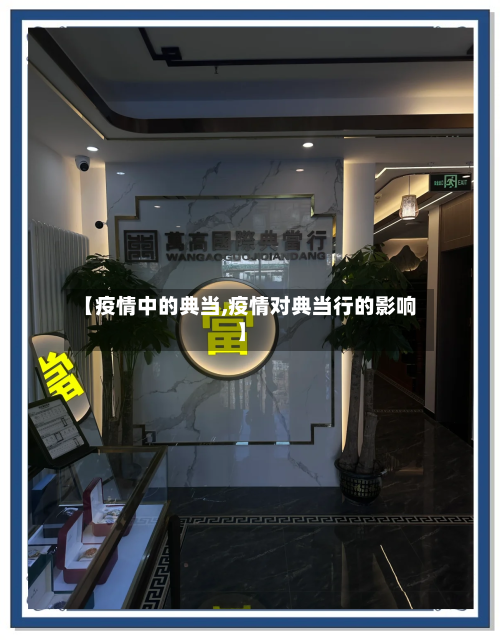 【疫情中的典当,疫情对典当行的影响】-第2张图片
