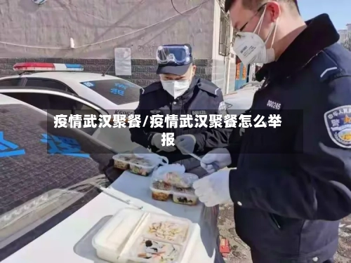 疫情武汉聚餐/疫情武汉聚餐怎么举报-第2张图片