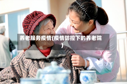 养老服务疫情(疫情防控下的养老院)