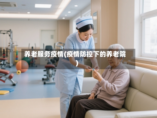 养老服务疫情(疫情防控下的养老院)-第2张图片