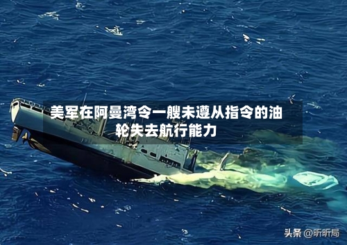美军在阿曼湾令一艘未遵从指令的油轮失去航行能力