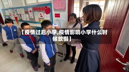 【疫情过后小学,疫情影响小学什么时候放假】