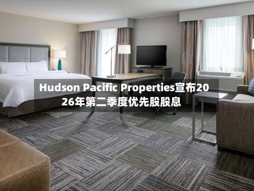 Hudson Pacific Properties宣布2026年第二季度优先股股息-第3张图片