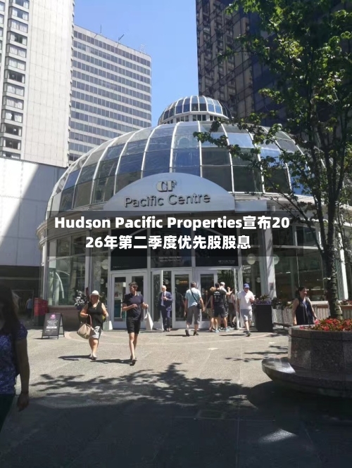 Hudson Pacific Properties宣布2026年第二季度优先股股息
