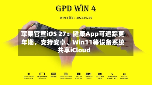 苹果官宣iOS 27：健康App可追踪更年期，支持安卓、Win11等设备系统共享iCloud