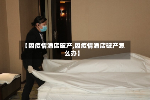 【因疫情酒店破产,因疫情酒店破产怎么办】