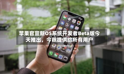 苹果官宣新OS系统开发者Beta版今天推出，今秋提供给所有用户