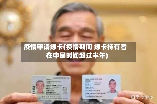 疫情申请绿卡(疫情期间 绿卡持有者在中国时间超过半年)