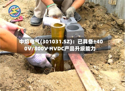 中熔电气(301031.SZ)：已具备±400V/800V HVDC产品升级能力