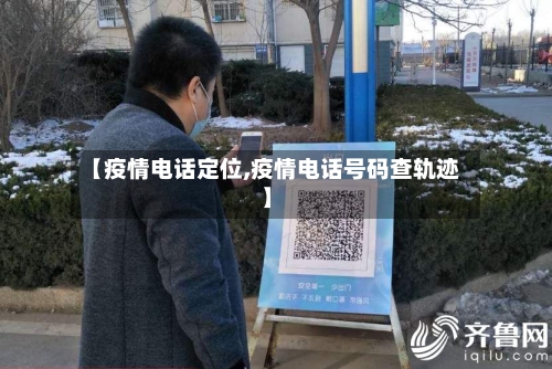 【疫情电话定位,疫情电话号码查轨迹】-第2张图片