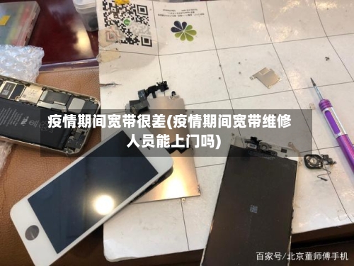疫情期间宽带很差(疫情期间宽带维修人员能上门吗)