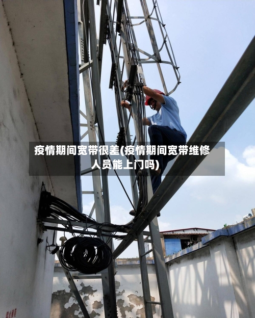 疫情期间宽带很差(疫情期间宽带维修人员能上门吗)-第2张图片