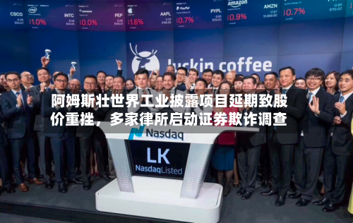 阿姆斯壮世界工业披露项目延期致股价重挫	，多家律所启动证券欺诈调查-第2张图片