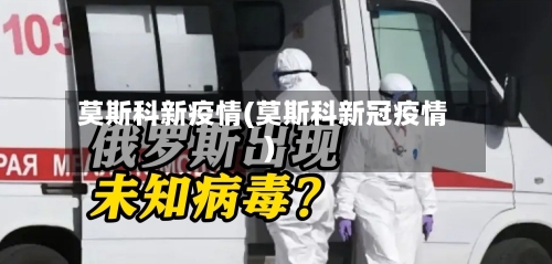 莫斯科新疫情(莫斯科新冠疫情)