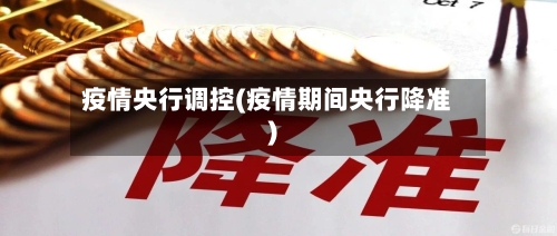 疫情央行调控(疫情期间央行降准)