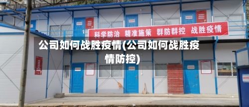 公司如何战胜疫情(公司如何战胜疫情防控)
