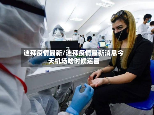 迪拜疫情最新/迪拜疫情最新消息今天机场啥时候运营-第2张图片