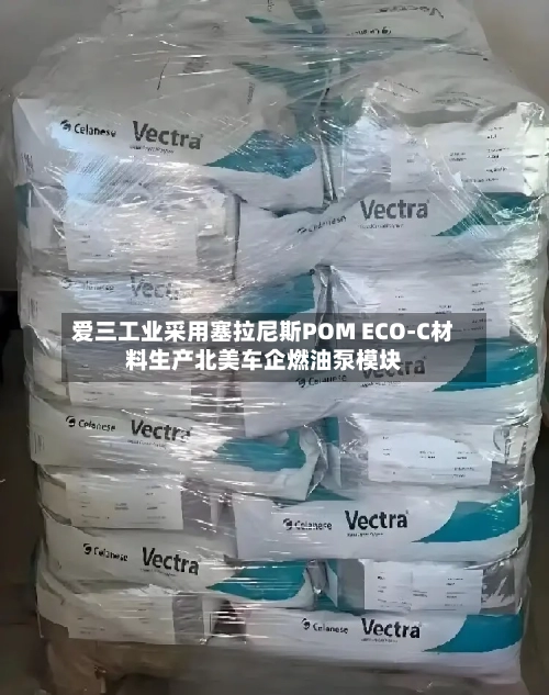 爱三工业采用塞拉尼斯POM ECO-C材料生产北美车企燃油泵模块-第2张图片