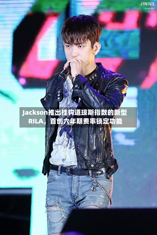 Jackson推出挂钩道琼斯指数的新型RILA，首创六年期费率锁定功能