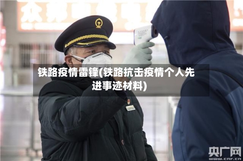 铁路疫情雷锋(铁路抗击疫情个人先进事迹材料)-第2张图片