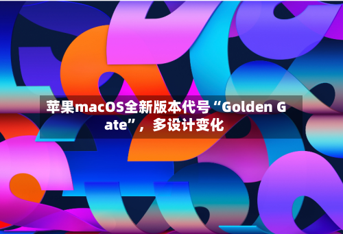苹果macOS全新版本代号“Golden Gate	”，多设计变化-第2张图片