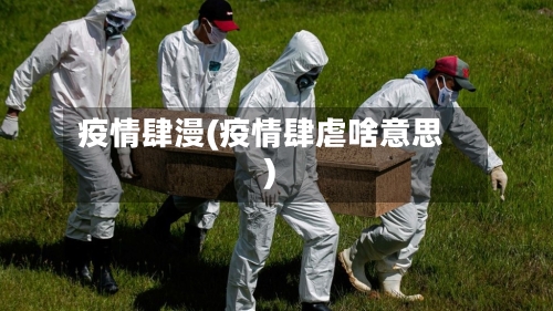 疫情肆漫(疫情肆虐啥意思)