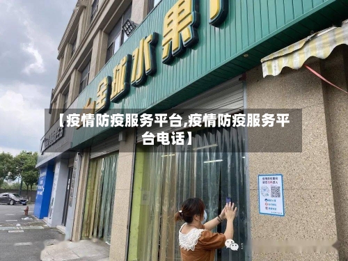 【疫情防疫服务平台,疫情防疫服务平台电话】
