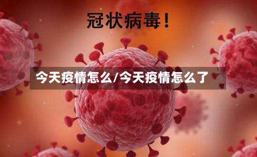 今天疫情怎么/今天疫情怎么了-第2张图片