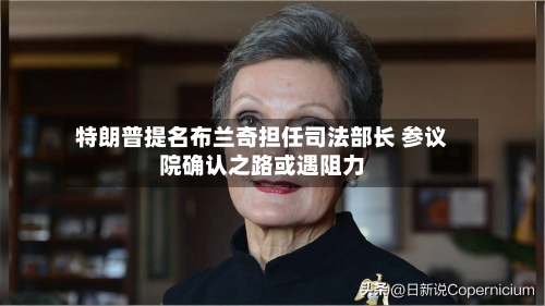 特朗普提名布兰奇担任司法部长 参议院确认之路或遇阻力-第2张图片
