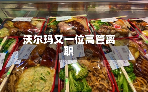 沃尔玛又一位高管离职
