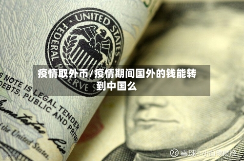 疫情取外币/疫情期间国外的钱能转到中国么