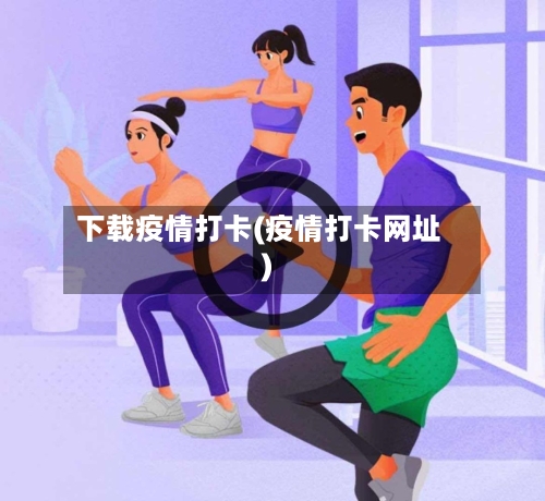 下载疫情打卡(疫情打卡网址)-第3张图片