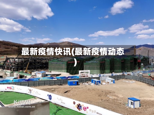 最新疫情快讯(最新疫情动态)