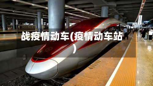 战疫情动车(疫情动车站)-第2张图片