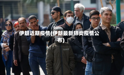 伊朗近期疫情(伊朗最新肺炎疫情公布)