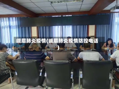 峨眉肺炎疫情(峨眉肺炎疫情防控电话)