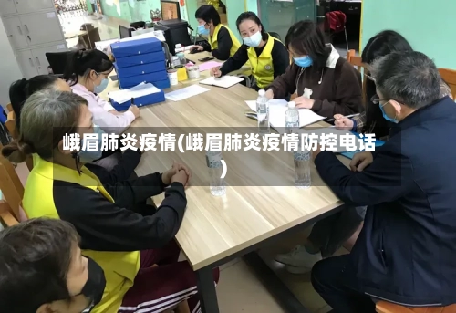 峨眉肺炎疫情(峨眉肺炎疫情防控电话)-第2张图片