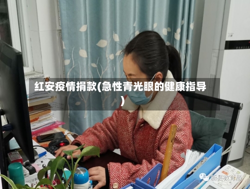 红安疫情捐款(急性青光眼的健康指导)-第2张图片