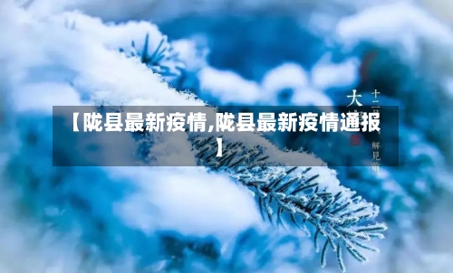 【陇县最新疫情,陇县最新疫情通报】