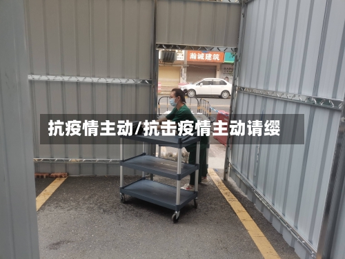 抗疫情主动/抗击疫情主动请缨