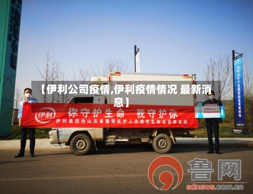【伊利公司疫情,伊利疫情情况 最新消息】