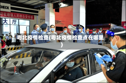 粤北疫情检查(粤北疫情检查点在哪里)-第2张图片